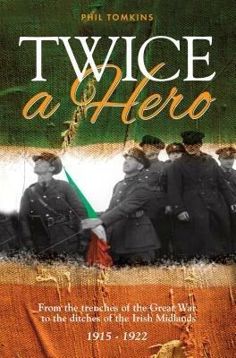 Twice a Hero: From the Trenches of the Great War to the Ditches of the Irish Midlands - Phil Tomkins - cover