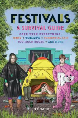 Festivals: A Survival Guide: Cope with Everything: Tents, Toilets, Torrential Rain, Too Much Booze, and More - Jo Hoare - cover