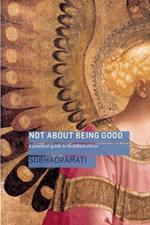 Not About Being Good: A Practical Guide to Buddhist Ethics