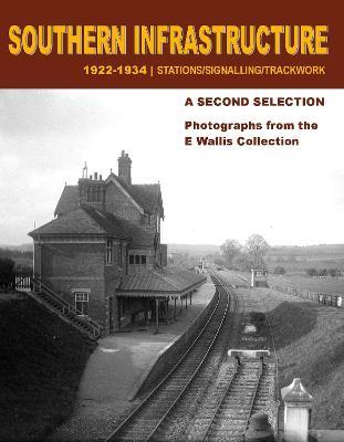 Southern Infrastructure 1922 - 1934: A Second Selection: Stations / Signalling / Trackwork - E Wallis - cover
