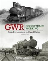 GWR Goods Train Working: From Development to Guard Duties - Tony Atkins - cover