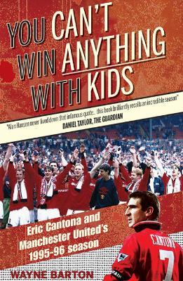 You Can't Win Anything with Kids: Eric Cantona & Manchester United's 1995-96 Season - Wayne Barton - cover