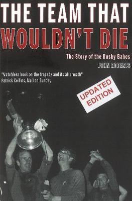 The Team That Wouldn't Die: The Story of the Busby Babes - John Roberts. - cover