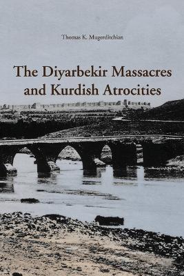 The Diyarbekir Massacres and Kurdish Atrocities - Thomas K. Mugerditcian - cover