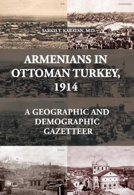 Armenians in Ottoman Turkey, 1914: A Geographic and Demographic Gazetteer - Sarkis Karayan - cover