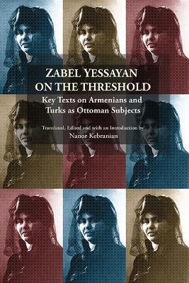 Zabel Yessayan on the Threshold: Key Texts on Armenians and Turks as Ottoman Subjects - Nanor Kebranian - cover