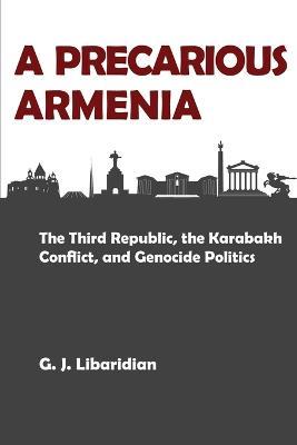 A Precarious Armenia: The Third Republic, the Karabakh Conflict, and Genocide Politics - Gerard J Libaridian - cover