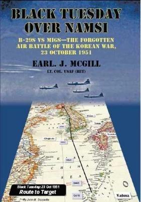 Black Tuesday Over Namsi: B-29s vs Migs - the Forgotten Air Battle of the Korean War, 23 October 1951 - Lt Col Earl J. McGill USAF (Ret.) - cover
