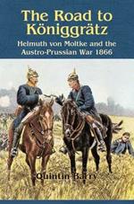 The Road to KöNiggräTz: Helmuth Von Moltke and the Austro-Prussian War 1866