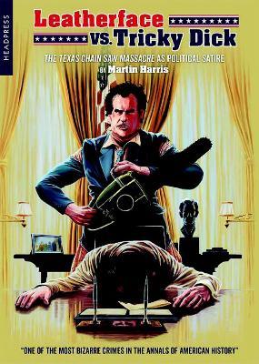 Leatherface Vs. Tricky Dick: The Texas Chainsaw Massacre as Political Satire - Martin Harris - cover