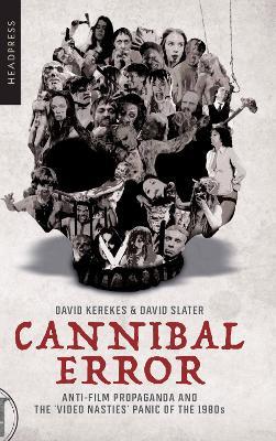 Cannibal Error: Anti-Film Propaganda and the 'Video Nasties' Panic of the 1980s - David Kerekes,David Slater - cover