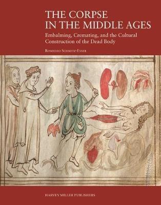 The Corpse in the Middle Ages: Embalming, Cremating, and the Cultural Construction of the Dead Body - Romedio Schmitz-Esser - cover