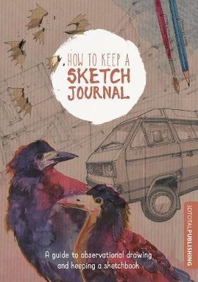How to Keep a Sketch Journal: A Guide to Observational Drawing and Keeping a Sketchbook - cover