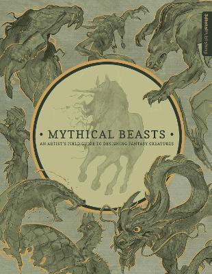 Mythical Beasts: An Artist's Field Guide to Designing Fantasy Creatures: An Artist's Field Guide to Designing Fantasy Creatures - cover