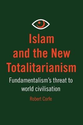 Islam and the New Totalitarianism: Fundamentalism's Threat to World Civilisation - Robert Corfe - cover
