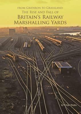 From Gridiron to Grassland: The Rise and Fall of Britain's Railway Marshalling Yards - Michael Rhodes - cover
