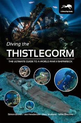 Diving the Thistlegorm: The Ultimate Guide to a World War II Shipwreck - Simon Brown,Jon Henderson,Alex Mustard - cover