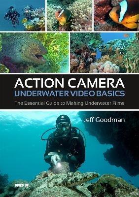 Action Camera Underwater Video Basics: The Essential Guide to Making Underwater Films - Jeff Goodman - cover