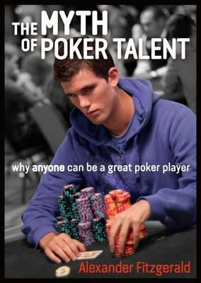 The Myth of Poker Talent: why anyone can be a great poker player - Alexander Fitzgerald - cover