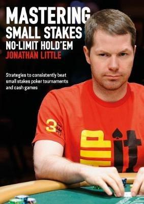 Mastering Small Stakes No-Limit Hold'em: Strategies to Consistently Beat Small Stakes Poker Tournaments and Cash Games - Jonathan Little - cover