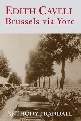 Edith Cavell: Brussels via Yorc - Anthony J Randall - cover