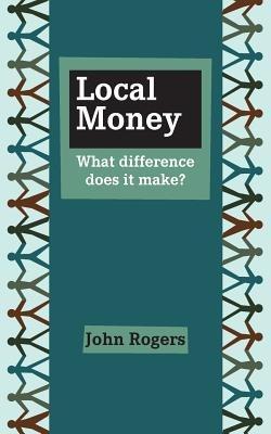 Local Money: What Difference Does it Make? - John Rogers - cover