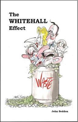 The Whitehall Effect: How Whitehall Became the Enemy of Great Public Services and What We Can Do about It - John Seddon - cover