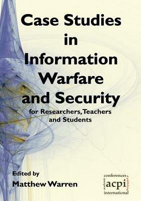 Case Studies in Information Warfare and Security for Researchers, Teachers and Students - Matt Warren - cover