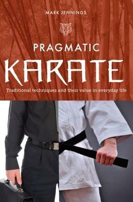 Pragmatic Karate: Traditional Techniques and Their Value in Everyday Life - Mark Jennings - cover