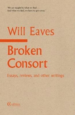 Broken Consort: Essays, reviews and other writings - Will Eaves - cover