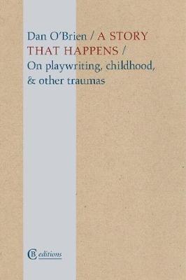 A Story that Happens: On playwriting, childhood, & other traumas - Dan O'Brien - cover