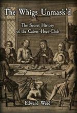 The Whigs Unmask'd: The Secret History of the Calves'-Head Club