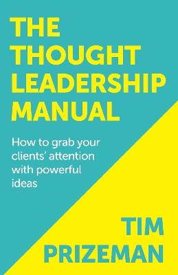 The Thought Leadership Manual: How to grab your clients' attention with powerful ideas - Tim Prizeman - cover