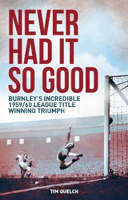 Never Had it So Good: Burnley's Incredible 1959/60 League Title Triumph - Tim Quelch - cover