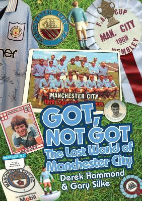 Got; Not Got: Manchester City: The Lost World of Manchester City - Derek Hammond,Gary Silke - cover
