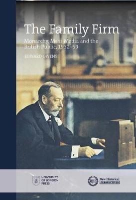 The Family Firm: Monarchy, Mass Media and the British Public, 1932-53 - Edward Owens - cover