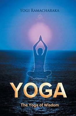 The Yoga of Wisdom: Lessons in Gnani Yoga - Yogi Ramacharaka - cover