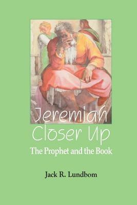 Jeremiah Closer Up: The Prophet and the Book - Jack R. Lundbom - cover