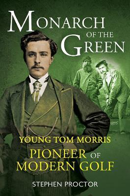 Monarch of the Green: Young Tom Morris: Pioneer of Modern Golf - Stephen Proctor - cover