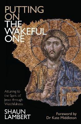 Putting on the Wakeful One: Attuning to the Spirit of Jesus through Watchfulness - Shaun Lambert - cover