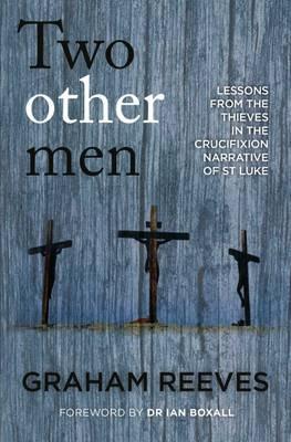 Two Other Men: Lessons from the Thieves in the Crucifixion Narrative of St Luke - Graham Reeves - cover