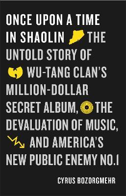 Once Upon a Time in Shaolin: The Untold Story of Wu-Tang Clan's Million-Dollar Secret Album, the Devaluation of Music, and America's New Public Enemy No. 1 - Cyrus Bozorgmehr - cover
