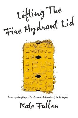 Lifting the Fire Hydrant Lid: Female Firefighter Memoir - Kate Fullen - cover