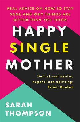 Happy Single Mother: Real advice on how to stay sane and why things are better than you think - Sarah Thompson - cover