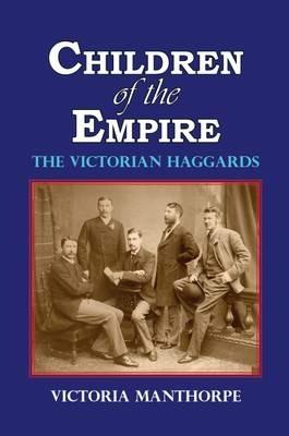 Children of the Empire: The Victorian Haggards - Victoria Manthorpe - cover