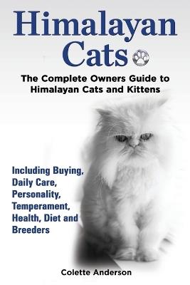 Himalayan Cats, the Complete Owners Guide to Himalayan Cats and Kittens Including Buying, Daily Care, Personality, Temperament, Health, Diet and Breeders - Colette Anderson - cover