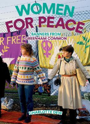 Women For Peace: Banners From Greenham Common - Charlotte Dew - cover