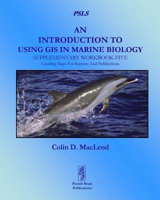 An Introduction to Using GIS in Marine Biology: Supplementary Workbook Five: Creating Maps For Reports And Publications - Colin D. MacLeod - cover