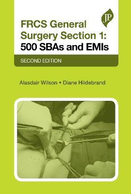 FRCS General Surgery Section 1: 500 SBAs and EMIs: Second Edition - Alasdair Wilson,Diane Hildebrand - cover