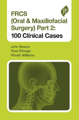 FRCS (Oral & Maxillofacial Surgery) Part 2: 100 Clinical Cases - John Breeze,Ross Elledge,Rhodri Williams - cover